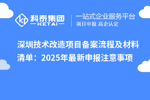 深圳技術(shù)改造項目備案流程及材料清單：2025年最新申報注意事項