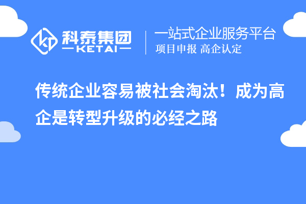 傳統(tǒng)企業(yè)容易被社會淘汰！成為高企是轉(zhuǎn)型升級的必經(jīng)之路