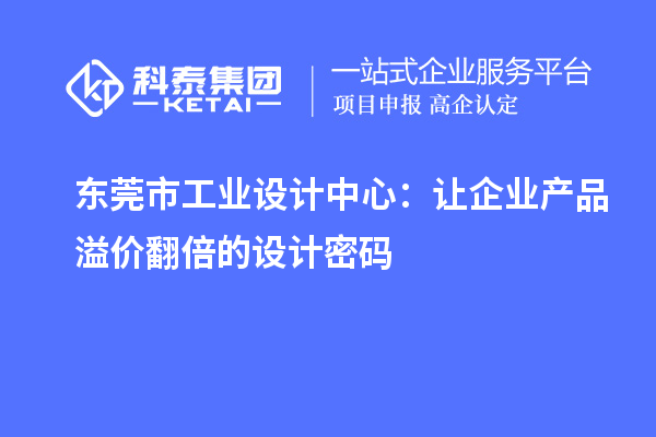 東莞市工業設計中心：讓企業產品溢價翻倍的設計密碼
