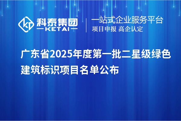 廣東省2025年度第一批二星級綠色建筑標(biāo)識項目名單公布