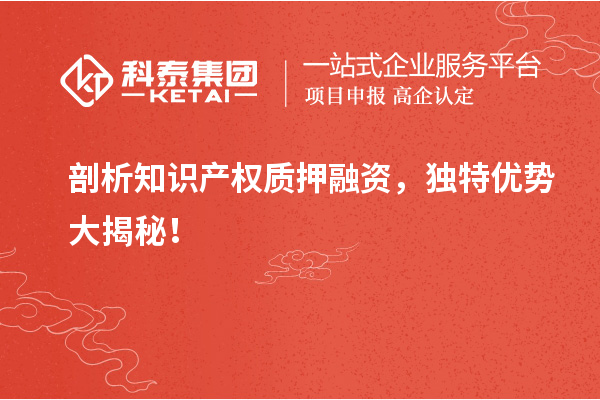 剖析知識產(chǎn)權(quán)質(zhì)押融資,獨(dú)特優(yōu)勢大揭秘!