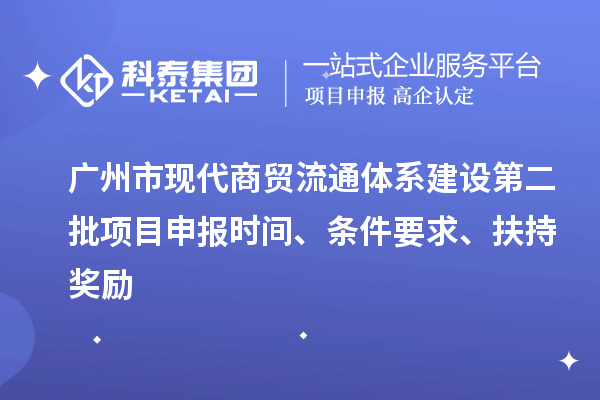 廣州市現代商貿流通體系建設第二批項目申報時間、條件要求、扶持獎勵