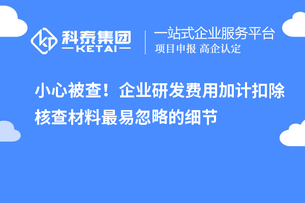 小心被查！企業研發費用加計扣除核查材料最易忽略的細節