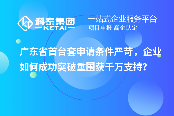 廣東省首臺套申請條件嚴苛,企業(yè)如何成功突破重圍獲千萬支持?