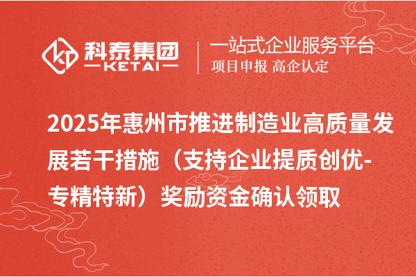2025年惠州市推進制造業高質量發展若干措施(支持企業提質創優-專精特新)獎勵資金確認領取