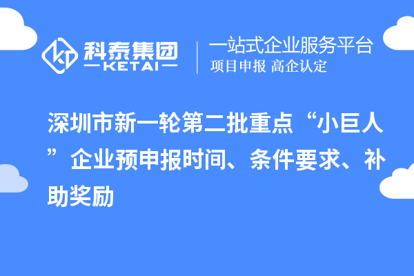 深圳市新一輪第二批重點“小巨人”企業(yè)預申報時間、條件要求、補助獎勵