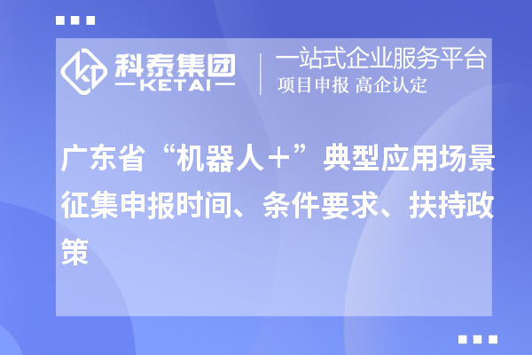 廣東省“機器人＋”典型應用場景征集申報時間、條件要求、扶持政策