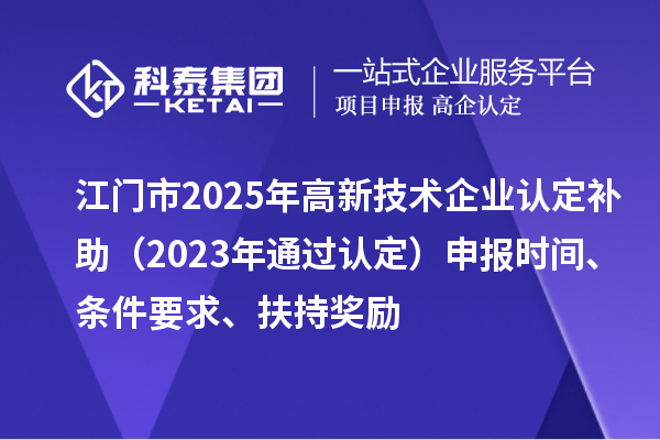 江門市2025年<a href=http://www.duckwijs.com target=_blank class=infotextkey>高新技術企業認定</a>補助(2023年通過認定)申報時間、條件要求、扶持獎勵