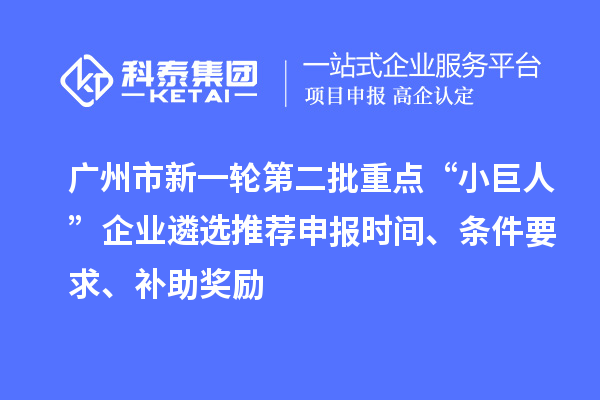 廣州市新一輪第二批重點“小巨人”企業(yè)遴選推薦申報時間、條件要求、補助獎勵