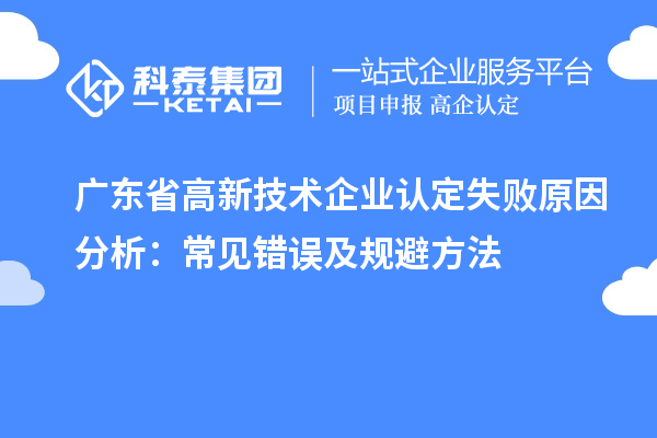 廣東省高新技術企業認定失敗原因分析：常見錯誤及規避方法