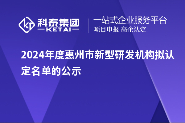 2024年度惠州市新型研發機構擬認定名單的公示