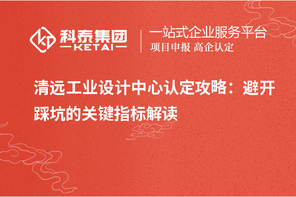 清遠工業設計中心認定攻略：避開踩坑的關鍵指標解讀