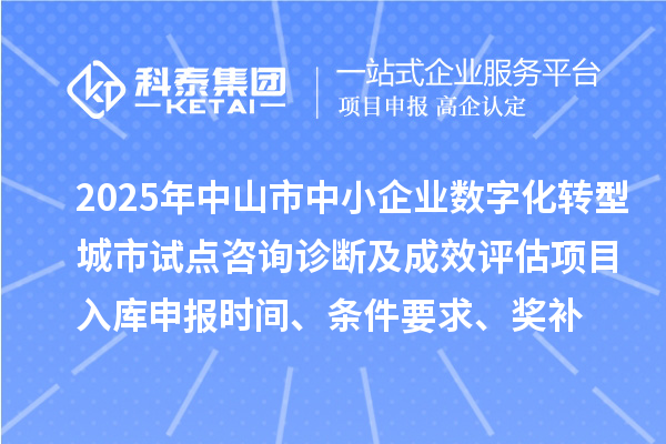 2025年中山市中小企業(yè)數(shù)字化轉(zhuǎn)型城市試點(diǎn)咨詢診斷及成效評估項(xiàng)目入庫申報(bào)時(shí)間、條件要求、獎補(bǔ)