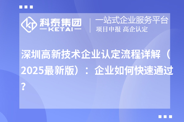 深圳高新技術(shù)企業(yè)認(rèn)定流程詳解（2025最新版）：企業(yè)如何快速通過？