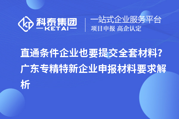 直通條件企業也要提交全套材料?廣東專精特新企業申報材料要求解析