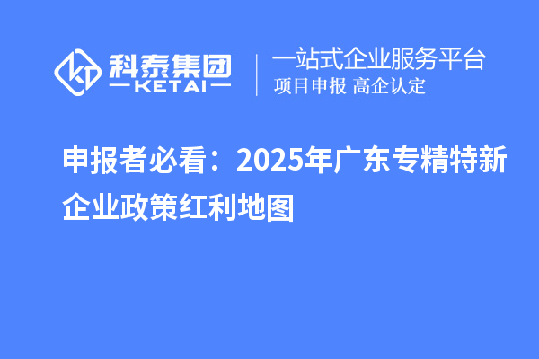 申報者必看:2025年廣東專精特新企業政策紅利地圖