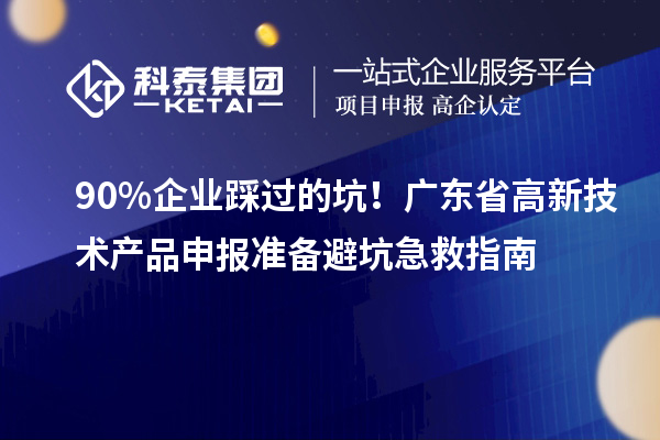 90% 企業踩過的坑!廣東省高新技術產品申報準備避坑急救指南