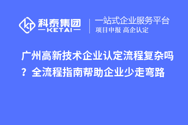 廣州高新技術企業(yè)認定流程復雜嗎?全流程指南幫助企業(yè)少走彎路