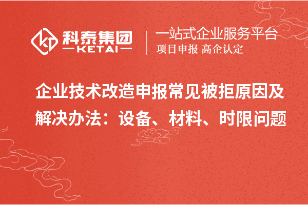 企業(yè)技術(shù)改造申報常見被拒原因及解決辦法:設(shè)備、材料、時限問題