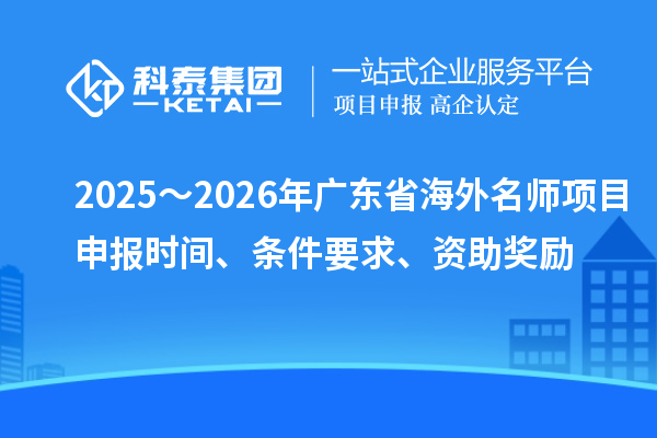 2025~2026年廣東省海外名師項目申報時間、條件要求、資助獎勵