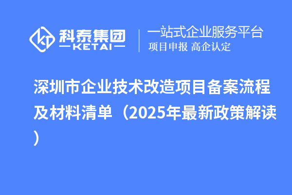 深圳市企業技術改造項目備案流程及材料清單（2025年最新政策解讀）