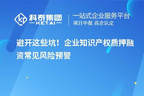 避開這些坑！企業知識產權質押融資常見風險預警