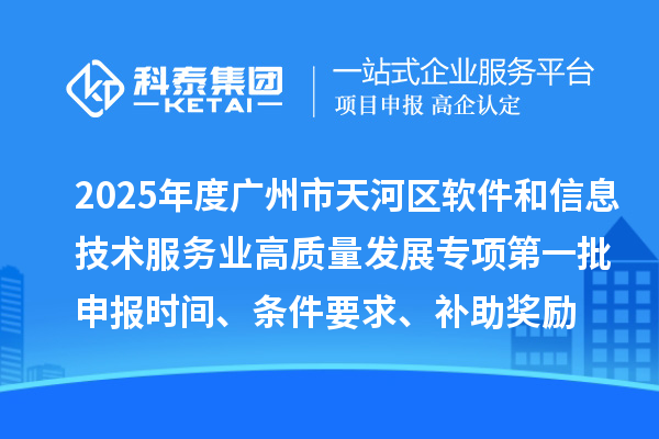 2025年度廣州市天河區軟件和信息技術服務業高質量發展專項第一批申報時間、條件要求、補助獎勵