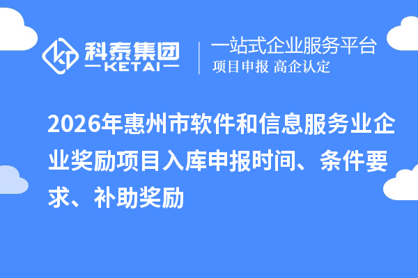 2026年惠州市軟件和信息服務業企業獎勵項目入庫申報時間、條件要求、補助獎勵