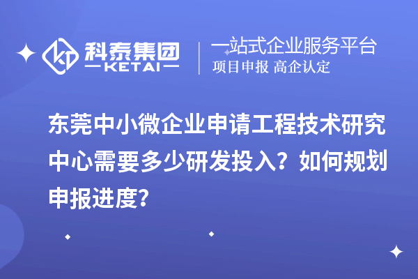 東莞中小微企業申請工程技術研究中心需要多少研發投入？如何規劃申報進度？