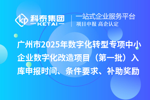 廣州市2025年數字化轉型城市試點專項資金中小企業數字化改造項目(第一批)入庫申報時間、條件要求、補助獎勵