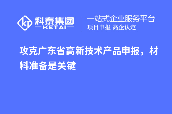 攻克廣東省高新技術產品申報,材料準備是關鍵