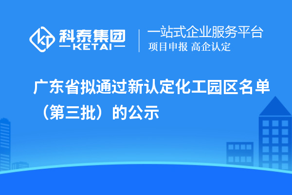 廣東省擬通過新認定化工園區名單（第三批）的公示