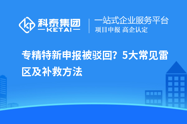 專精特新申報被駁回?5大常見雷區(qū)及補救方法