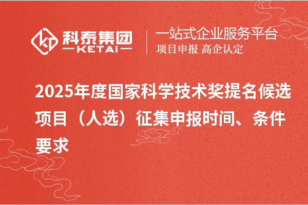 2025年度國家科學技術獎提名候選項目(人選)征集申報時間、條件要求