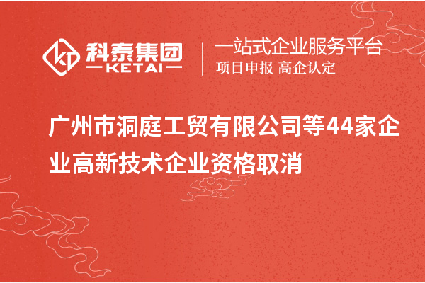 廣州市洞庭工貿有限公司等44家企業高新技術企業資格取消