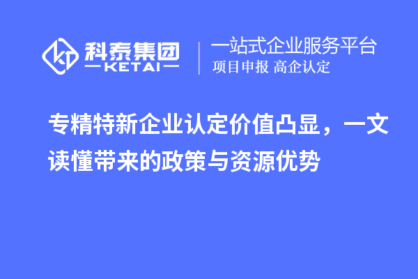專精特新企業認定價值凸顯,一文讀懂帶來的政策與資源優勢