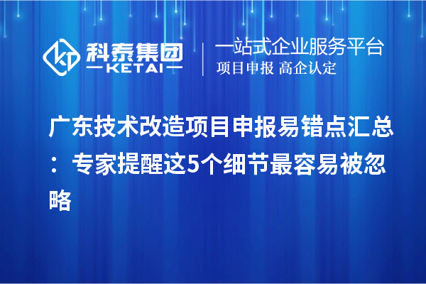 廣東技術改造項目申報易錯點匯總：專家提醒這5個細節最容易被忽略