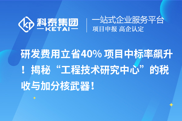 研發費用立省40%+項目中標率飆升！揭秘“工程技術研究中心”的稅收與加分核武器！
