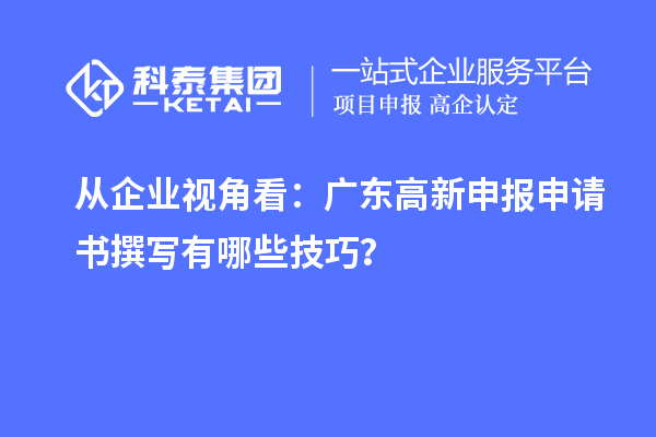 從企業(yè)視角看:廣東高新申報(bào)申請(qǐng)書(shū)撰寫(xiě)有哪些技巧?
