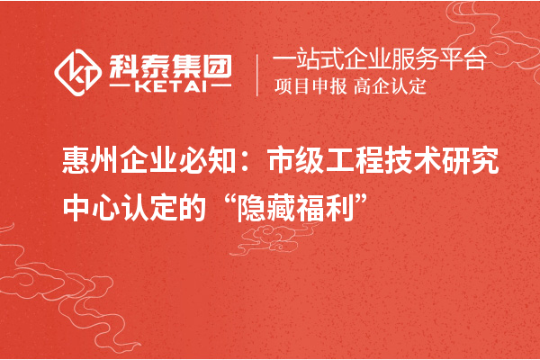 惠州企業必知：市級工程技術研究中心認定的 “隱藏福利”