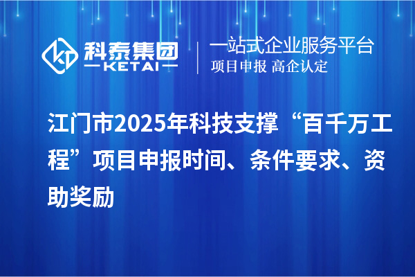 江門市2025年科技支撐“百千萬工程”項目申報時間、條件要求、資助獎勵