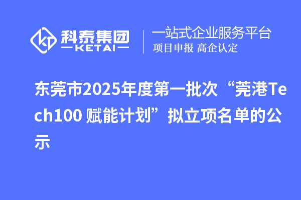 東莞市2025年度第一批次“莞港Tech100+賦能計(jì)劃”擬立項(xiàng)名單的公示