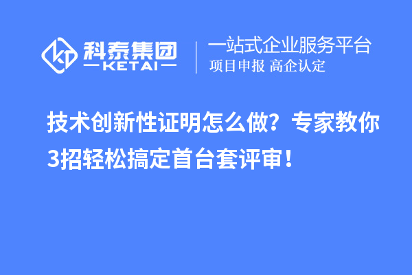 技術創(chuàng)新性證明怎么做?專家教你3招輕松搞定首臺套評審!