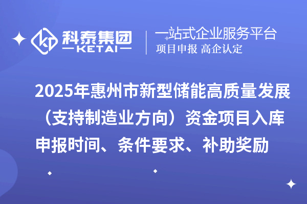 2025年惠州市新型儲能高質量發展(支持制造業方向)資金項目入庫申報時間、條件要求、補助獎勵