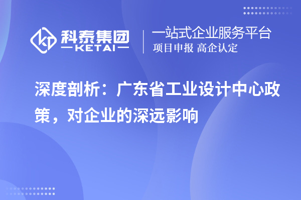 深度剖析：廣東省工業設計中心政策，對企業的深遠影響