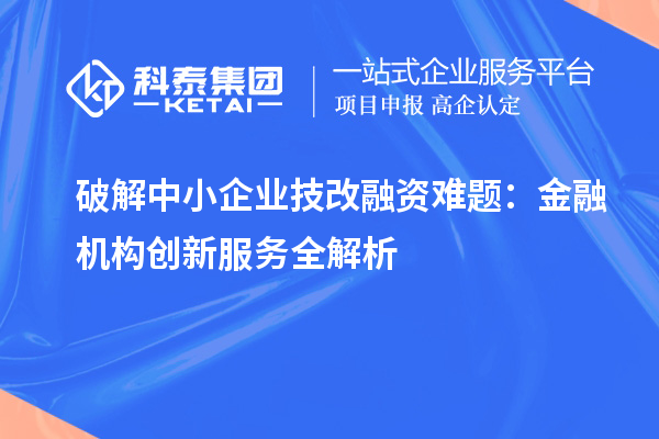 破解中小企業技改融資難題：金融機構創新服務全解析
