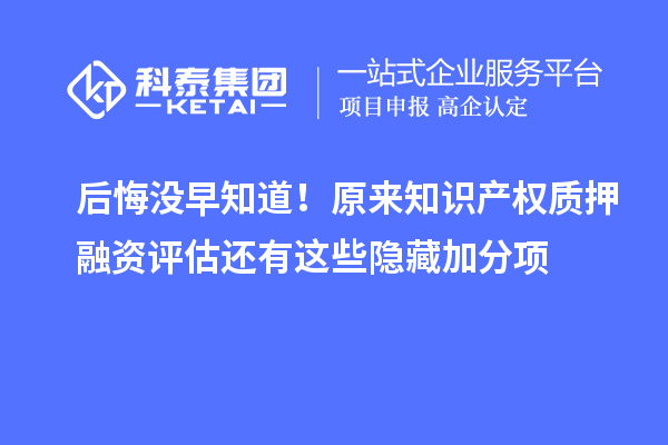 后悔沒早知道!原來知識產權質押融資評估還有這些隱藏加分項