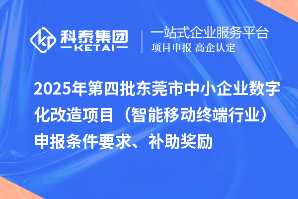 2025年第四批東莞市中小企業(yè)數(shù)字化改造項目(智能移動終端行業(yè))申報條件要求、補助獎勵