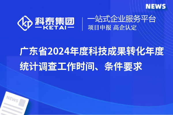 廣東省2024年度科技成果轉(zhuǎn)化年度統(tǒng)計(jì)調(diào)查工作時(shí)間、條件要求