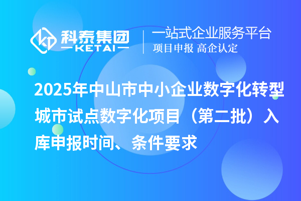 2025年中山市中小企業數字化轉型城市試點數字化項目（第二批）入庫申報時間、條件要求